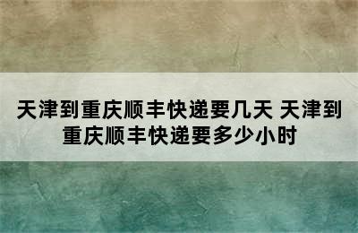 天津到重庆顺丰快递要几天 天津到重庆顺丰快递要多少小时